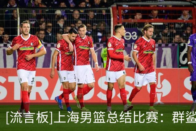 [流言板]上海男篮总结比赛：群鲨出击！古德温30+6+11闪耀全场